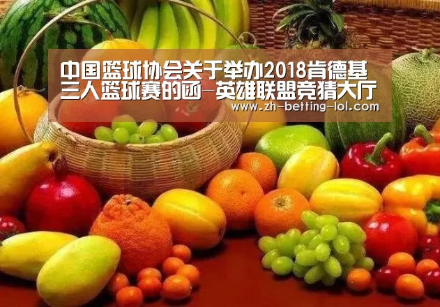 中国篮球协会关于举办2018肯德基三人篮球赛的函-英雄联盟竞猜大厅 (图2) LOL全球总决赛下注官方网站