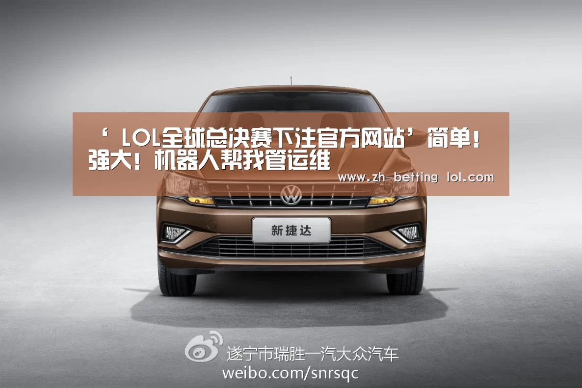 ‘ LOL全球总决赛下注官方网站’简单!强大!机器人帮我管运维(图2) LOL全球总决赛下注官方网站