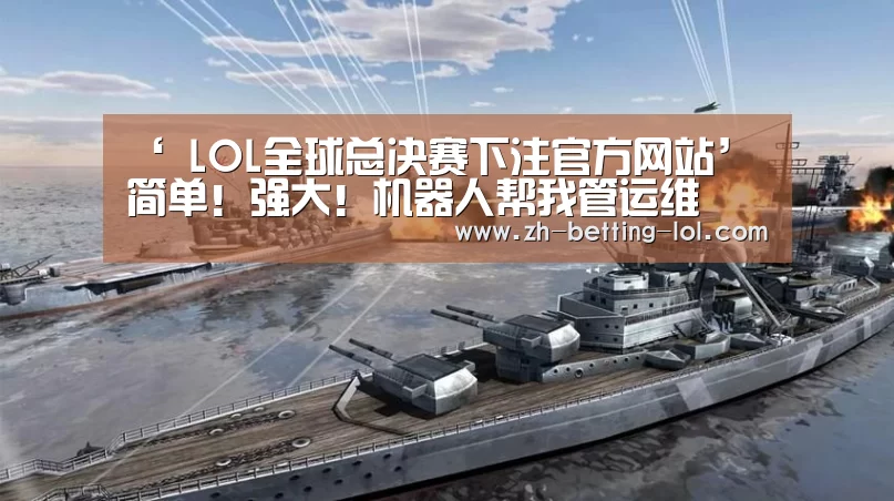 ‘ LOL全球总决赛下注官方网站’简单!强大!机器人帮我管运维(图4) LOL全球总决赛下注官方网站