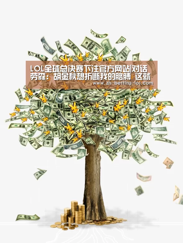 LOL全球总决赛下注官方网站|对话劳森:胡金秋想折断我的胳膊 这就是季后赛(图4) LOL全球总决赛下注官方网站