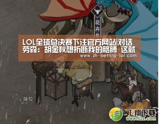 LOL全球总决赛下注官方网站|对话劳森:胡金秋想折断我的胳膊 这就是季后赛(图2) LOL全球总决赛下注官方网站
