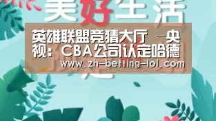 英雄联盟竞猜大厅 -央视:CBA公司认定哈德森二次运球 京辽大战存漏判(图3) 英雄联盟竞猜大厅