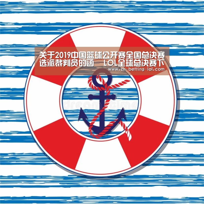关于2019中国篮球公开赛全国总决赛选派裁判员的函- LOL全球总决赛下注官方网站(图4) LOL全球总决赛下注官方网站