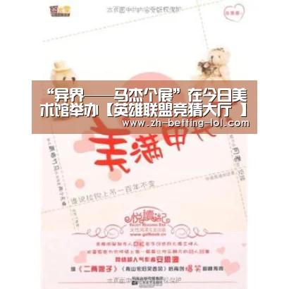 <h1>“异界——马杰个展”在今日美术馆举办【英雄联盟竞猜大厅 】(图4) 英雄联盟竞猜大厅