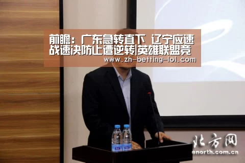 前瞻:广东急转直下 辽宁应速战速决防止遭逆转|英雄联盟竞猜大厅 (图3) LOL全球总决赛下注官方网站