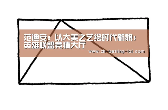 范迪安:以大美之艺绘时代新貌:英雄联盟竞猜大厅 (图1) LOL全球总决赛下注官方网站