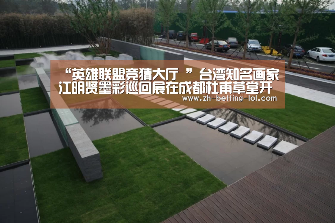 “英雄联盟竞猜大厅 ”台湾知名画家江明贤墨彩巡回展在成都杜甫草堂开展(图3) 英雄联盟竞猜大厅