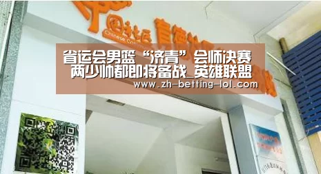 省运会男篮“济青”会师决赛 两少帅都即将备战_英雄联盟竞猜大厅 (图2) 英雄联盟竞猜大厅