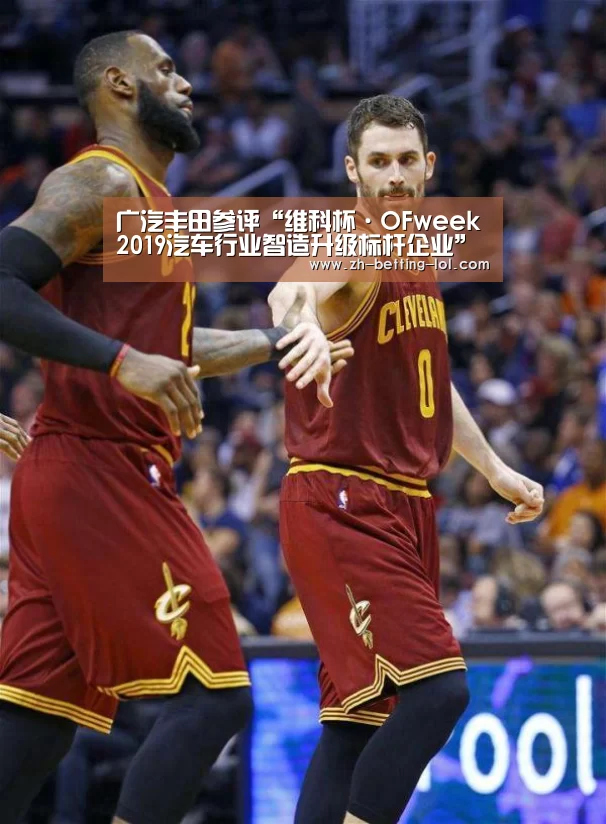 广汽丰田参评“维科杯·OFweek2019汽车行业智造升级标杆企业”【 LOL全球总决赛下注官方网站】(图2) LOL全球总决赛下注官方网站